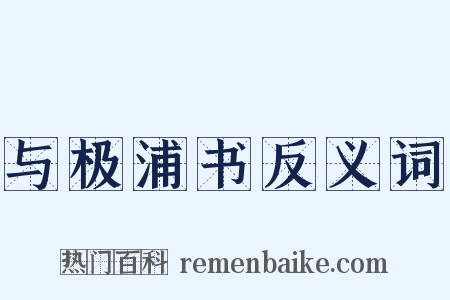 与极浦书反义词是什么意思的图片